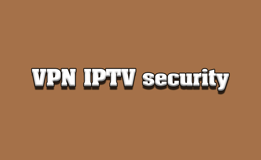 The Role of VPNs in Enhancing IPTV Security